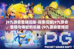 j9九游会登陆旧版-探索旧版j9九游会，登陆与体验的乐趣-j9九游会登陆旧版