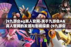 j9九游会ag真人官网-关于九游会AG真人官网的发展与影响探索-j9九游会ag真人官网
