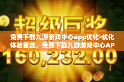 免费下载九游游戏中心app优化-优化体验首选，免费下载九游游戏中心APP-免费下载九游游戏中心app优化