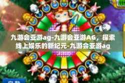 九游会亚游ag-九游会亚游AG，探索线上娱乐的新纪元-九游会亚游ag