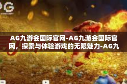 AG九游会国际官网-AG九游会国际官网，探索与体验游戏的无限魅力-AG九游会国际官网