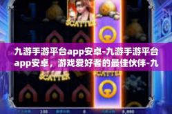 九游手游平台app安卓-九游手游平台app安卓，游戏爱好者的最佳伙伴-九游手游平台app安卓
