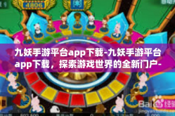 九妖手游平台app下载-九妖手游平台app下载，探索游戏世界的全新门户-九妖手游平台app下载