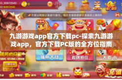 九游游戏app官方下载pc-探索九游游戏app，官方下载PC版的全方位指南-九游游戏app官方下载pc