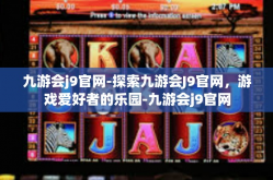 九游会j9官网-探索九游会J9官网，游戏爱好者的乐园-九游会j9官网