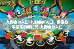 九游会j9入口-九游会J9入口，探索数字娱乐的新纪元-九游会j9入口