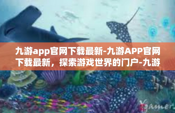 九游app官网下载最新-九游APP官网下载最新，探索游戏世界的门户-九游app官网下载最新