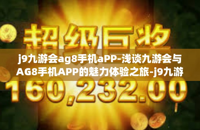 j9九游会ag8手机aPP-浅谈九游会与AG8手机APP的魅力体验之旅-j9九游会ag8手机aPP