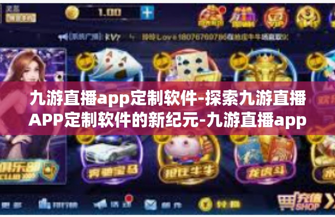 九游直播app定制软件-探索九游直播APP定制软件的新纪元-九游直播app定制软件