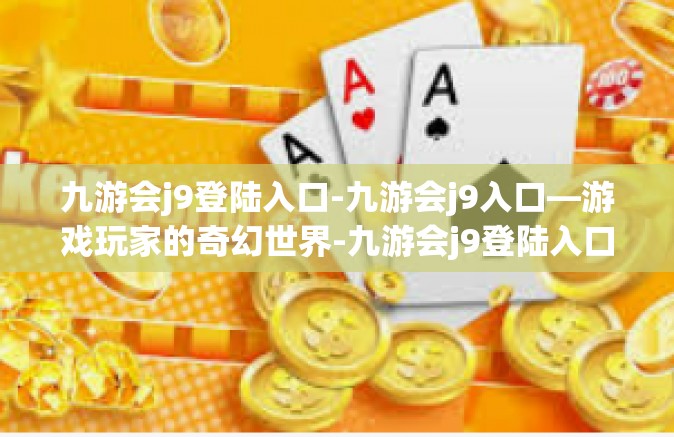 九游会j9登陆入口-九游会j9入口—游戏玩家的奇幻世界-九游会j9登陆入口