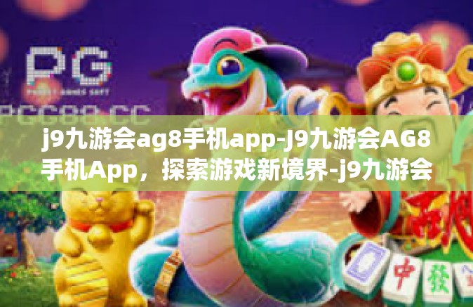 j9九游会ag8手机app-J9九游会AG8手机App，探索游戏新境界-j9九游会ag8手机app