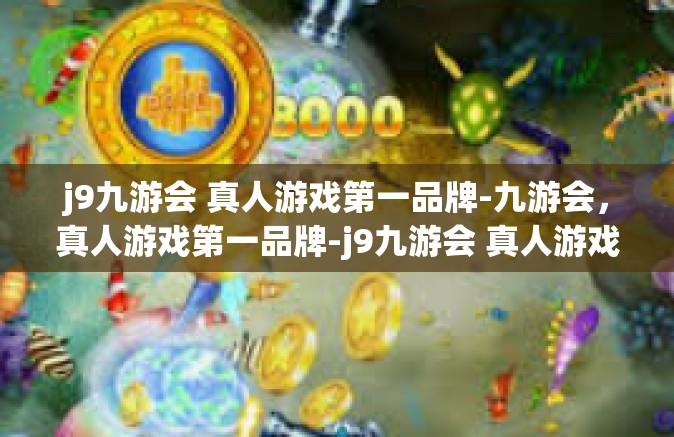 j9九游会 真人游戏第一品牌-九游会，真人游戏第一品牌-j9九游会 真人游戏第一品牌