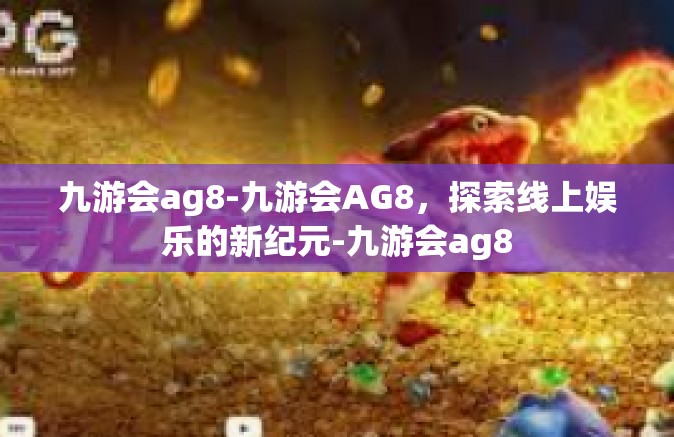 九游会ag8-九游会AG8，探索线上娱乐的新纪元-九游会ag8