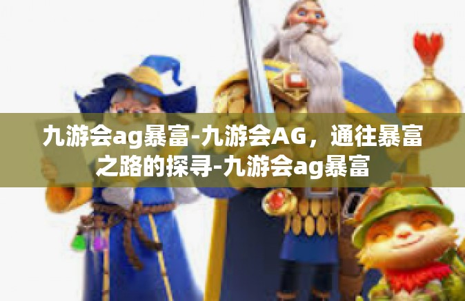 九游会ag暴富-九游会AG，通往暴富之路的探寻-九游会ag暴富