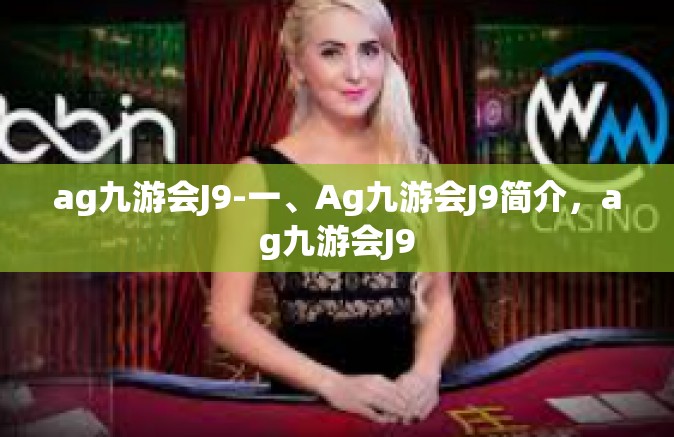 ag九游会J9-一、Ag九游会J9简介，ag九游会J9