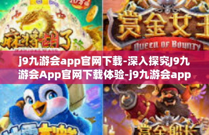 j9九游会app官网下载-深入探究J9九游会App官网下载体验-j9九游会app官网下载