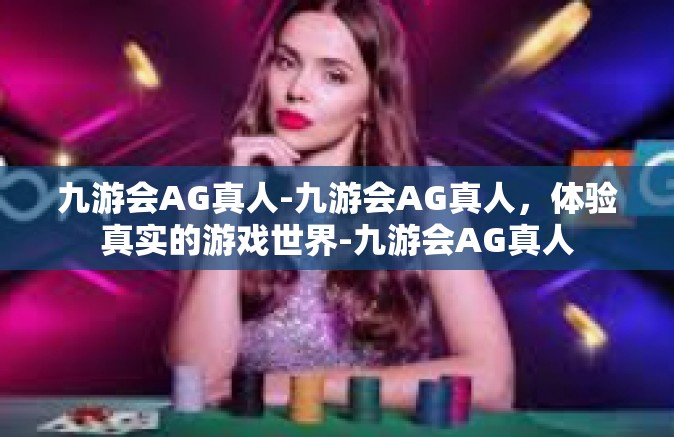 九游会AG真人-九游会AG真人，体验真实的游戏世界-九游会AG真人
