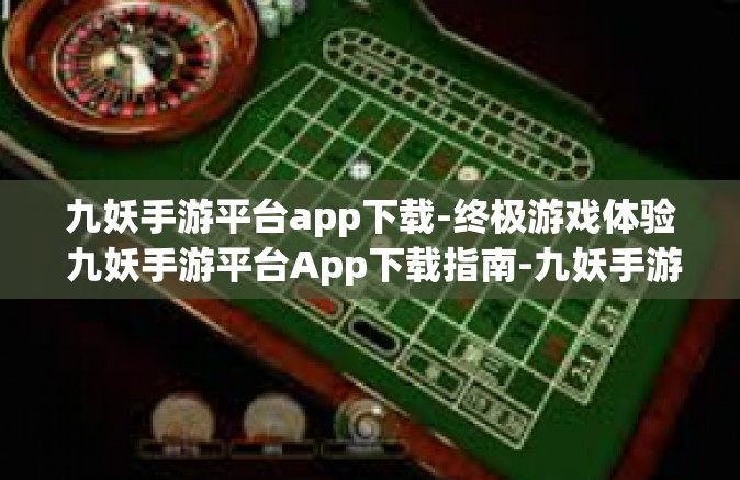 九妖手游平台app下载-终极游戏体验 九妖手游平台App下载指南-九妖手游平台app下载
