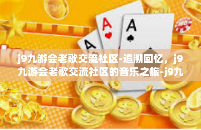j9九游会老歌交流社区-追溯回忆，j9九游会老歌交流社区的音乐之旅-j9九游会老歌交流社区