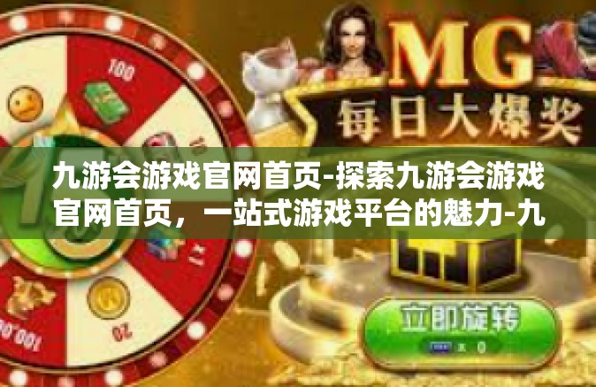 九游会游戏官网首页-探索九游会游戏官网首页，一站式游戏平台的魅力-九游会游戏官网首页