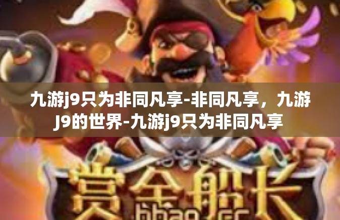 九游j9只为非同凡享-非同凡享，九游J9的世界-九游j9只为非同凡享