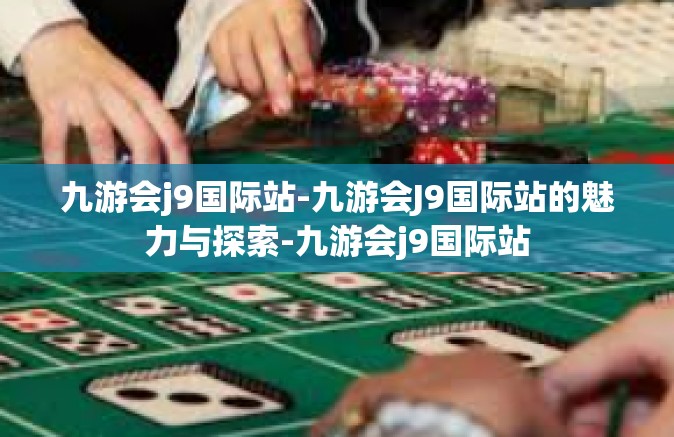九游会j9国际站-九游会J9国际站的魅力与探索-九游会j9国际站