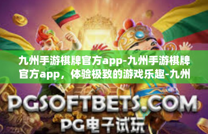 九州手游棋牌官方app-九州手游棋牌官方app，体验极致的游戏乐趣-九州手游棋牌官方app