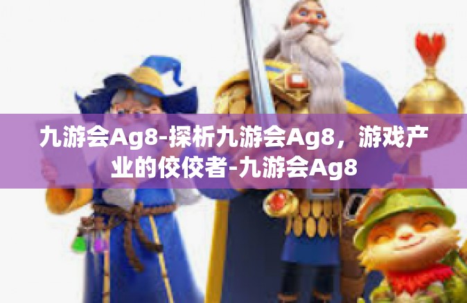 九游会Ag8-探析九游会Ag8，游戏产业的佼佼者-九游会Ag8