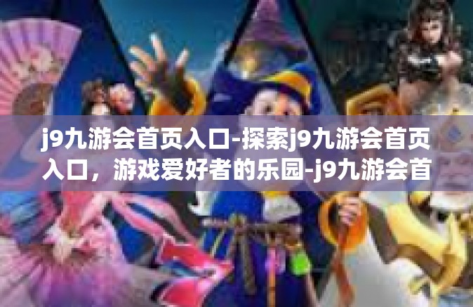 j9九游会首页入口-探索j9九游会首页入口，游戏爱好者的乐园-j9九游会首页入口