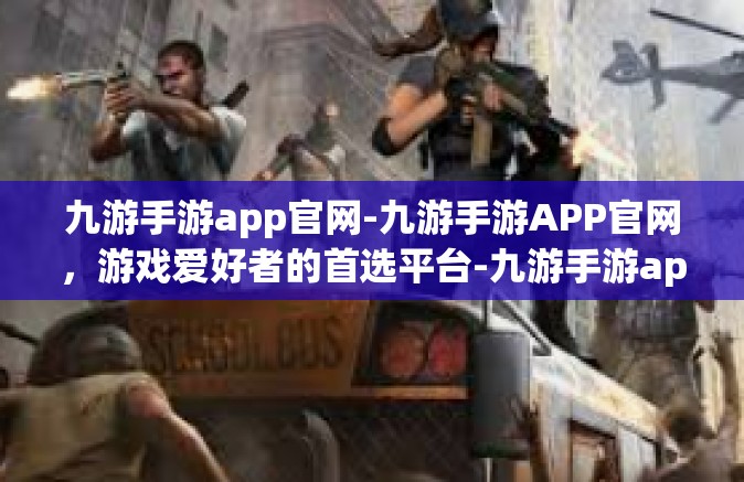 九游手游app官网-九游手游APP官网，游戏爱好者的首选平台-九游手游app官网