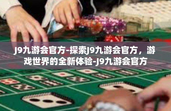 J9九游会官方-探索J9九游会官方，游戏世界的全新体验-J9九游会官方