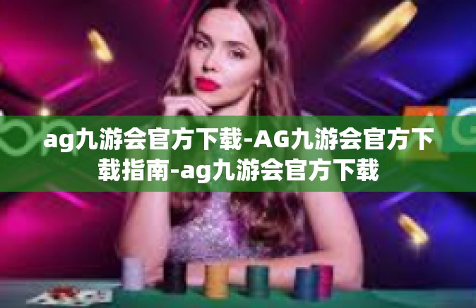 ag九游会官方下载-AG九游会官方下载指南-ag九游会官方下载