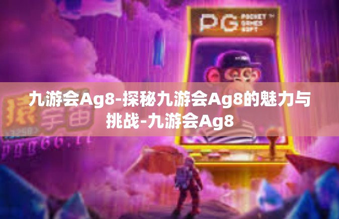 九游会Ag8-探秘九游会Ag8的魅力与挑战-九游会Ag8