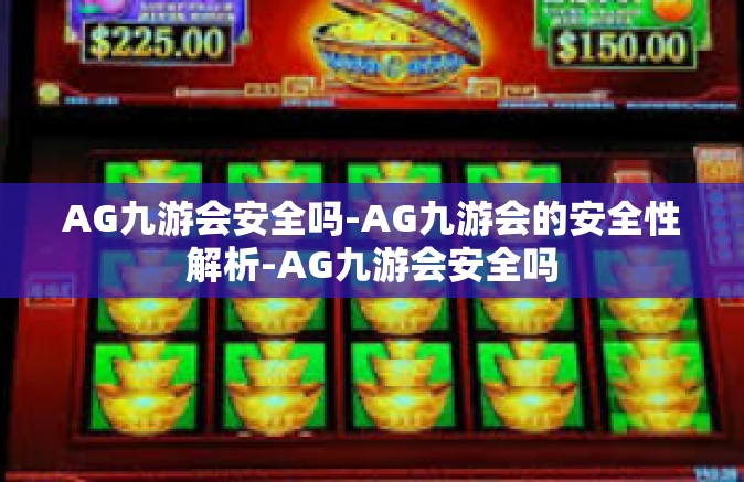 AG九游会安全吗-AG九游会的安全性解析-AG九游会安全吗