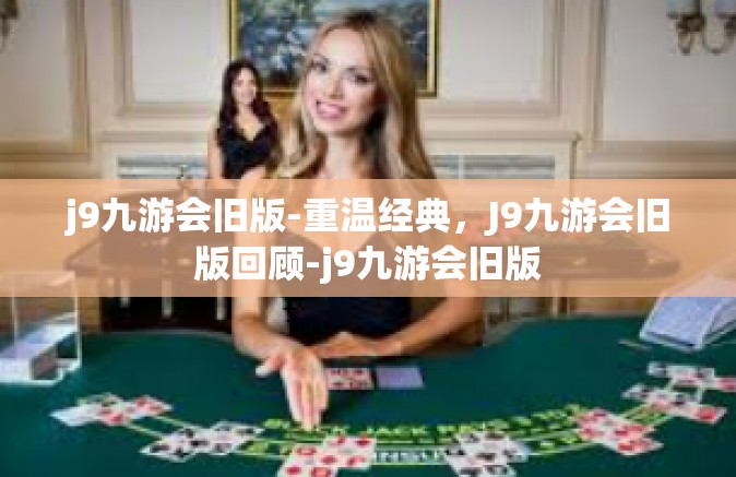 j9九游会旧版-重温经典，J9九游会旧版回顾-j9九游会旧版