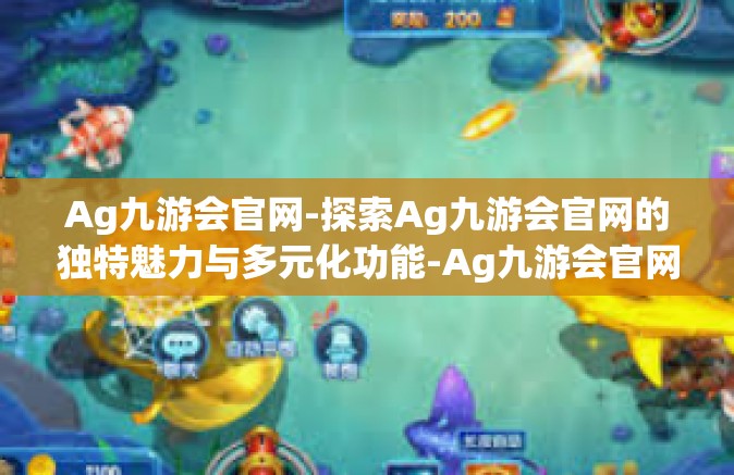 Ag九游会官网-探索Ag九游会官网的独特魅力与多元化功能-Ag九游会官网