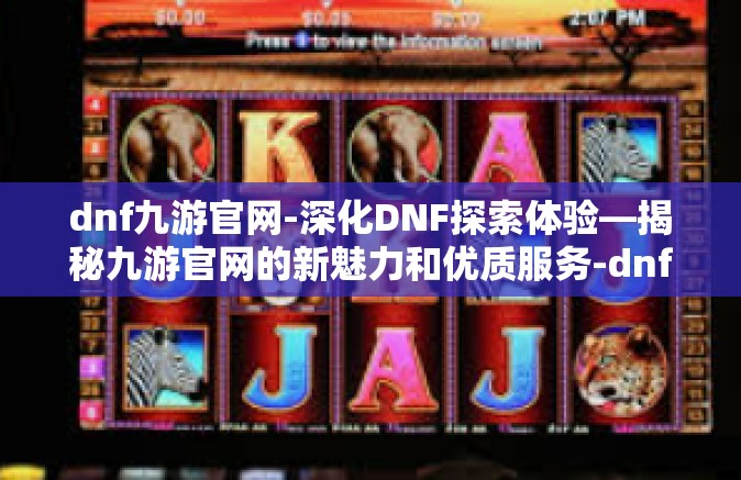 dnf九游官网-深化DNF探索体验—揭秘九游官网的新魅力和优质服务-dnf九游官网