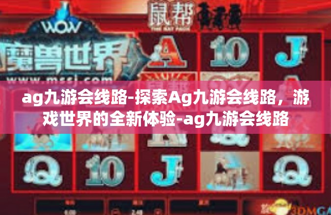 ag九游会线路-探索Ag九游会线路，游戏世界的全新体验-ag九游会线路