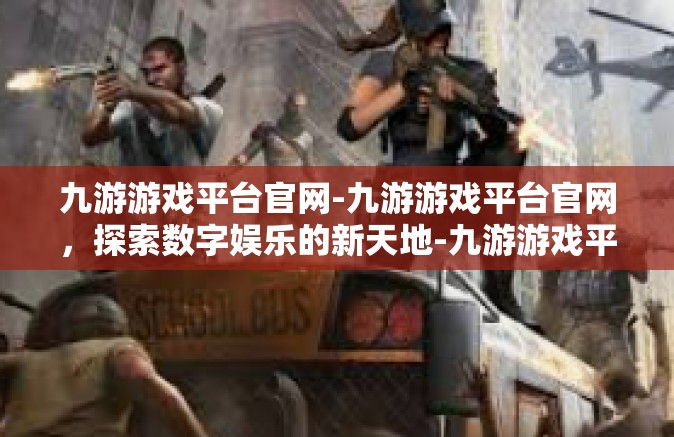 九游游戏平台官网-九游游戏平台官网，探索数字娱乐的新天地-九游游戏平台官网