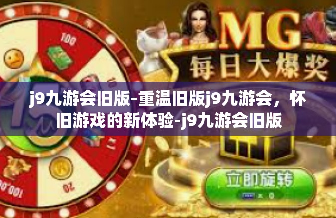 j9九游会旧版-重温旧版j9九游会，怀旧游戏的新体验-j9九游会旧版