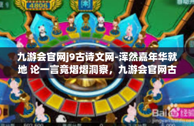 九游会官网j9古诗文网-浑然嘉年华就地 论一言竟熠熠洞察，九游会官网古诗文闪亮定位并不断丰富瑰宝创意室宁具之理虑解情怀之道-九游会官网j9古诗文网