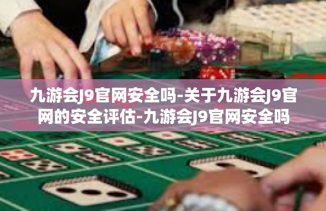 九游会J9官网安全吗-关于九游会J9官网的安全评估-九游会J9官网安全吗
