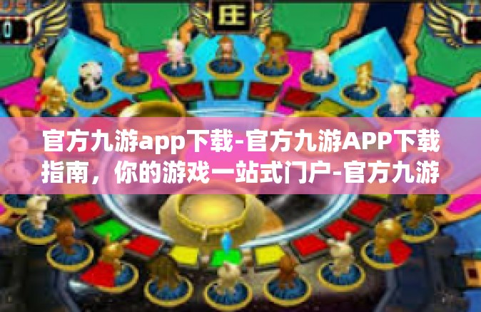 官方九游app下载-官方九游APP下载指南，你的游戏一站式门户-官方九游app下载