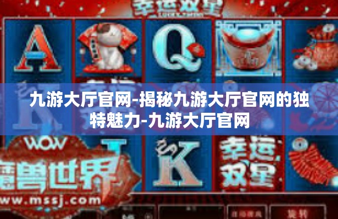 九游大厅官网-揭秘九游大厅官网的独特魅力-九游大厅官网