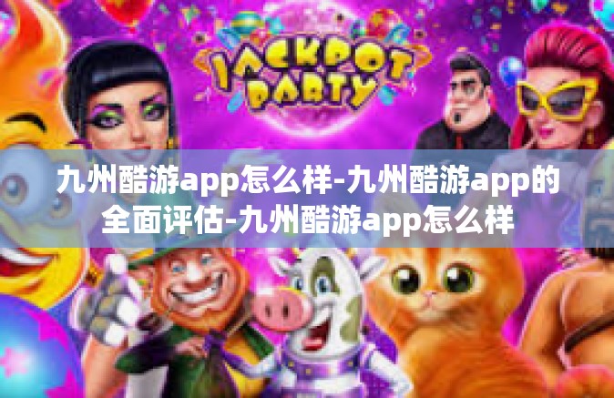 九州酷游app怎么样-九州酷游app的全面评估-九州酷游app怎么样