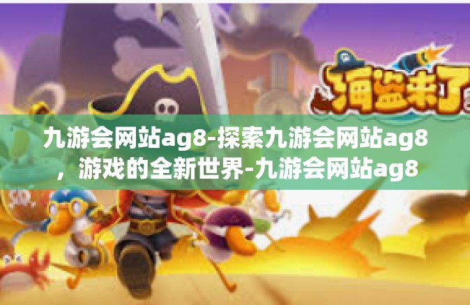 九游会网站ag8-探索九游会网站ag8，游戏的全新世界-九游会网站ag8