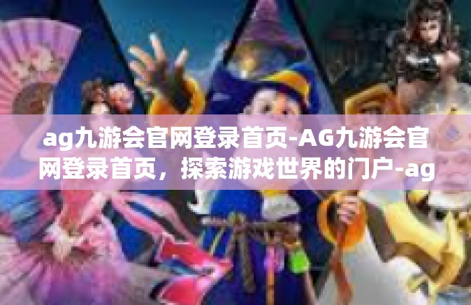 ag九游会官网登录首页-AG九游会官网登录首页，探索游戏世界的门户-ag九游会官网登录首页