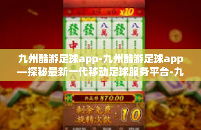 九州酷游足球app-九州酷游足球app—探秘最新一代移动足球服务平台-九州酷游足球app