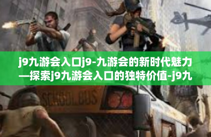 j9九游会入口j9-九游会的新时代魅力—探索j9九游会入口的独特价值-j9九游会入口j9