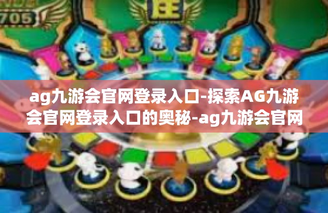 ag九游会官网登录入口-探索AG九游会官网登录入口的奥秘-ag九游会官网登录入口
